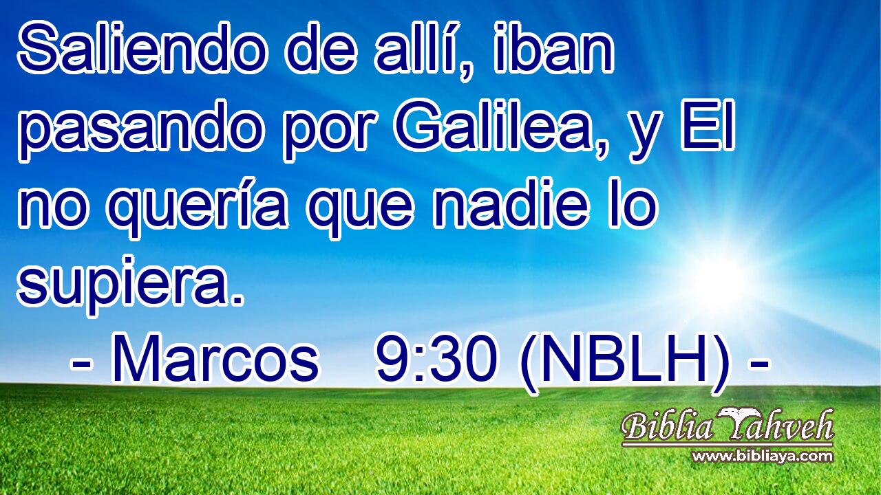  Saliendo de allí, iban pasando por Galilea, y El no quería que nadie lo supiera. 