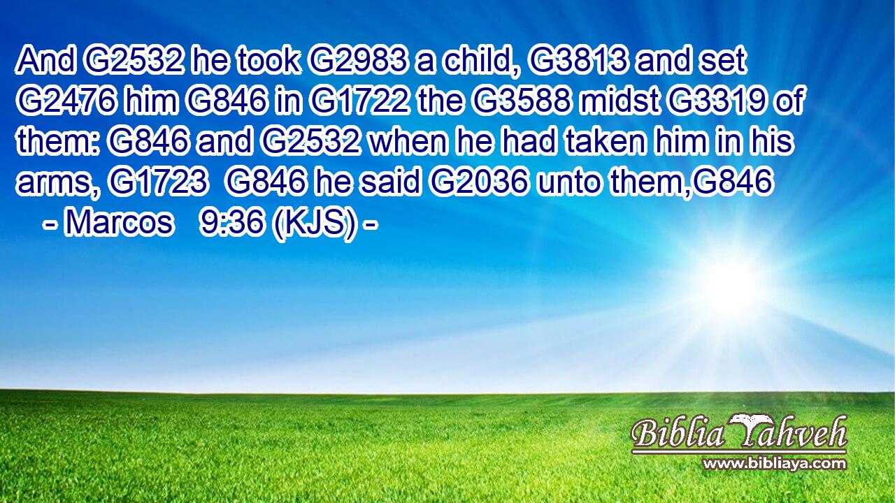 And G2532 he took G2983 a child, G3813 and set G2476 him G846 in G1722 the G3588 midst G3319 of them: G846 and G2532 when he had taken him in his arms, G1723  G846 he said G2036 unto them,G846