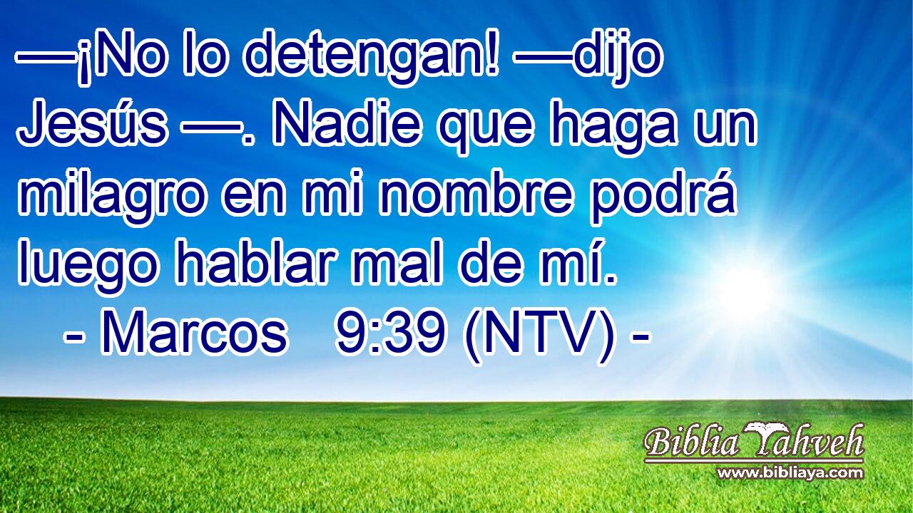 —¡No lo detengan! —dijo Jesús —. Nadie que haga un milagro en mi nombre podrá luego hablar mal de mí.