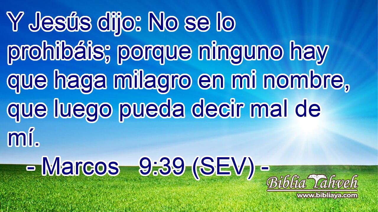 Y Jesús dijo: No se lo prohibáis; porque ninguno hay que haga milagro en mi nombre, que luego pueda decir mal de mí.