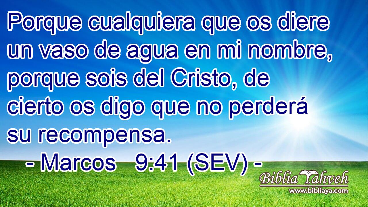 Porque cualquiera que os diere un vaso de agua en mi nombre, porque sois del Cristo, de cierto os digo que no perderá su recompensa.