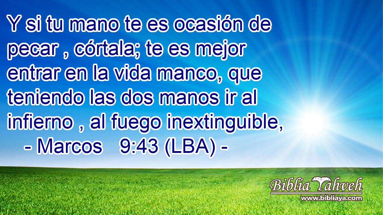 Y si tu mano te es ocasión de pecar , córtala; te es mejor entrar en la vida manco, que teniendo las dos manos ir al infierno , al fuego inextinguible,