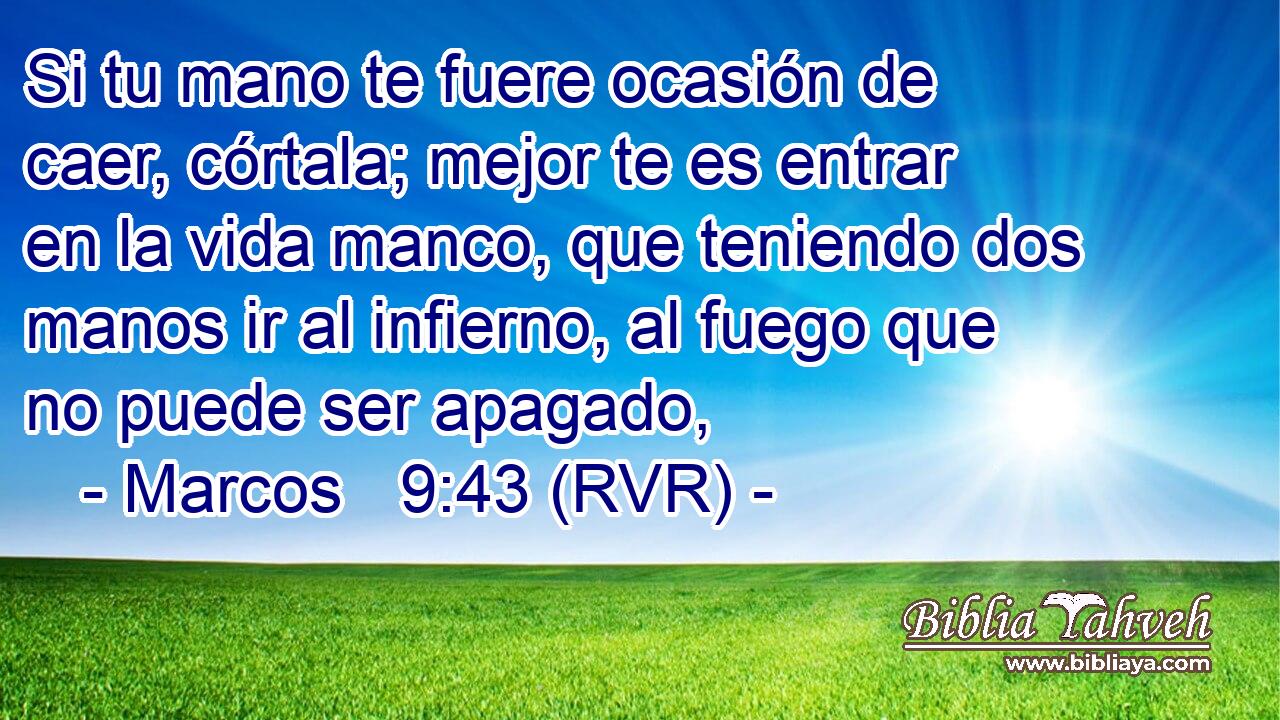 Si tu mano te fuere ocasión de caer, córtala; mejor te es entrar en la vida manco, que teniendo dos manos ir al infierno, al fuego que no puede ser apagado,