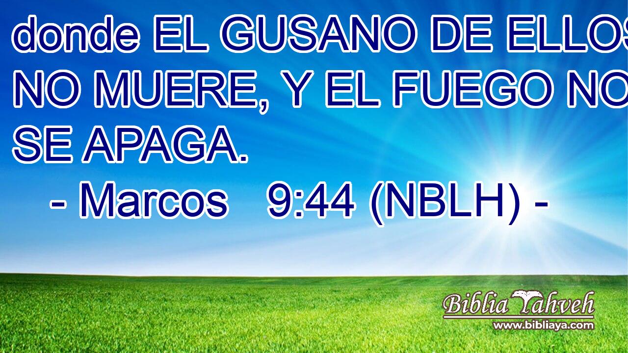  donde EL GUSANO DE ELLOS NO MUERE, Y EL FUEGO NO SE APAGA. 
