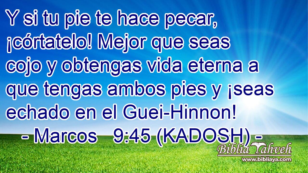  Y si tu pie te hace pecar, ¡córtatelo! Mejor que seas cojo y obtengas vida eterna a que tengas ambos pies y ¡seas echado en el Guei-Hinnon! 