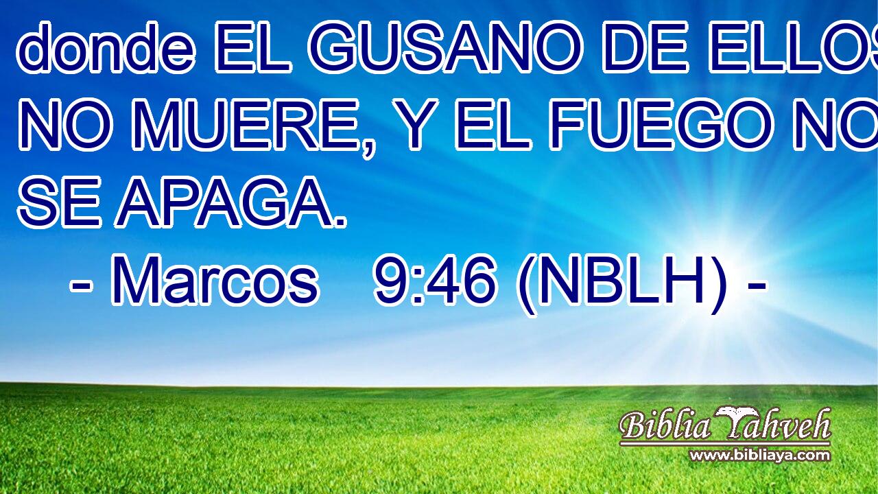  donde EL GUSANO DE ELLOS NO MUERE, Y EL FUEGO NO SE APAGA. 