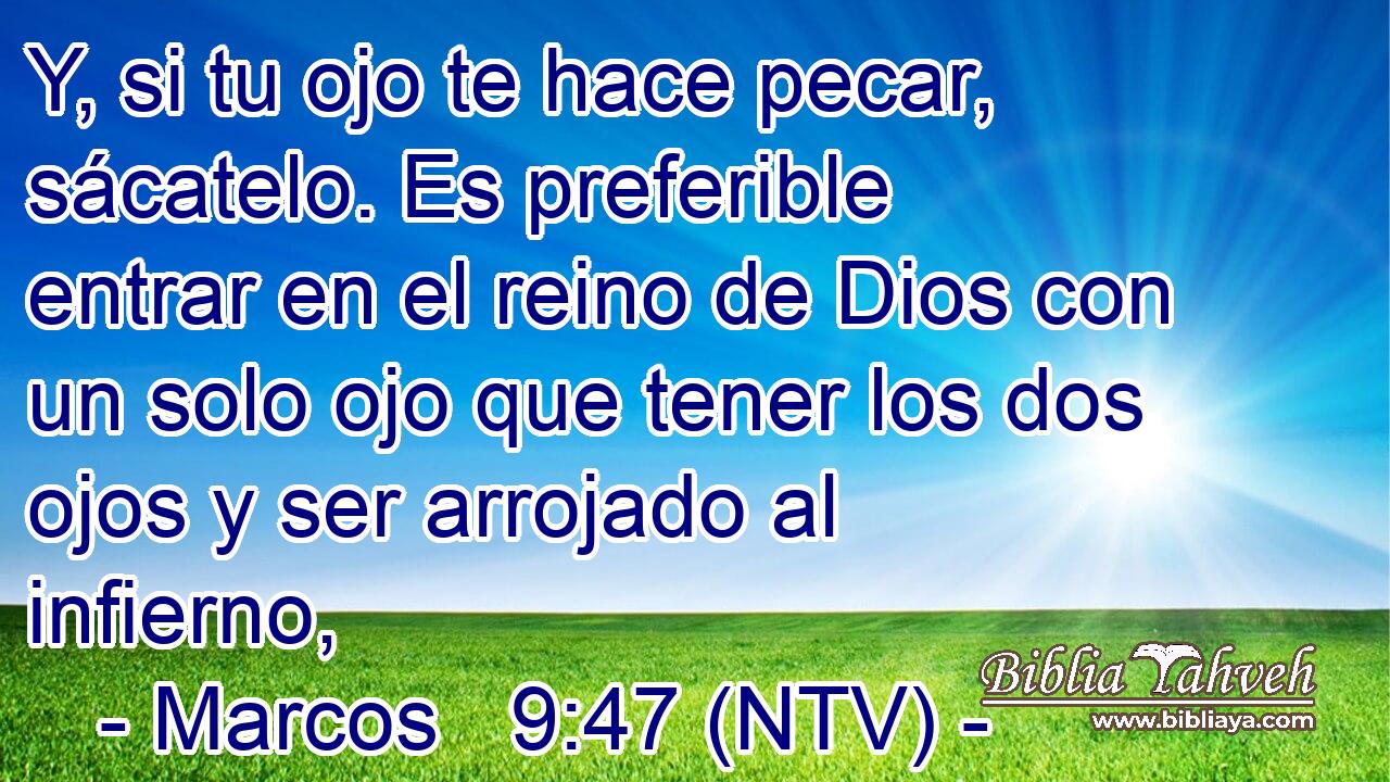 Y, si tu ojo te hace pecar, sácatelo. Es preferible entrar en el reino de Dios con un solo ojo que tener los dos ojos y ser arrojado al infierno,