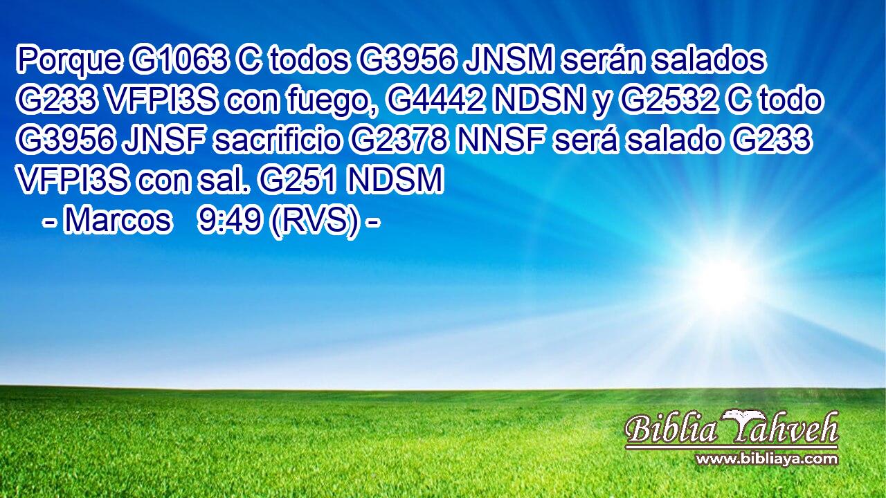 Porque G1063 C todos G3956 JNSM serán salados G233 VFPI3S con fuego, G4442 NDSN y G2532 C todo G3956 JNSF sacrificio G2378 NNSF será salado G233 VFPI3S con sal. G251 NDSM 