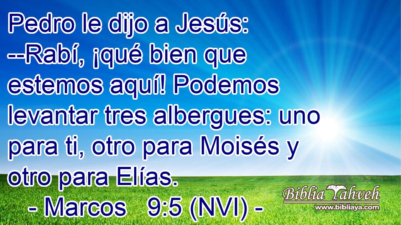 Pedro le dijo a Jesús: --Rabí, ¡qué bien que estemos aquí! Podemos levantar tres albergues: uno para ti, otro para Moisés y otro para Elías. 