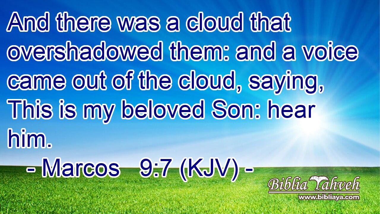 And there was a cloud that overshadowed them: and a voice came out of the cloud, saying, This is my beloved Son: hear him.