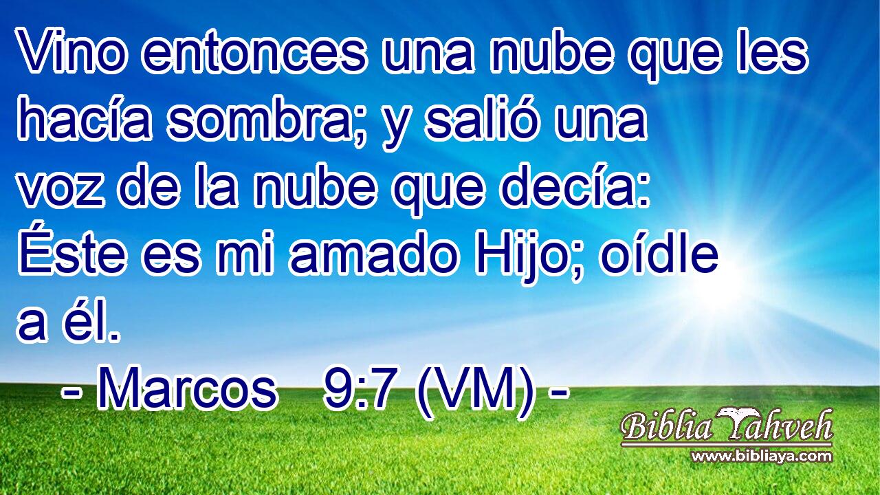  Vino entonces una nube que les hacía sombra; y salió una voz de la nube que decía: Éste es mi amado Hijo; oídle a él. 