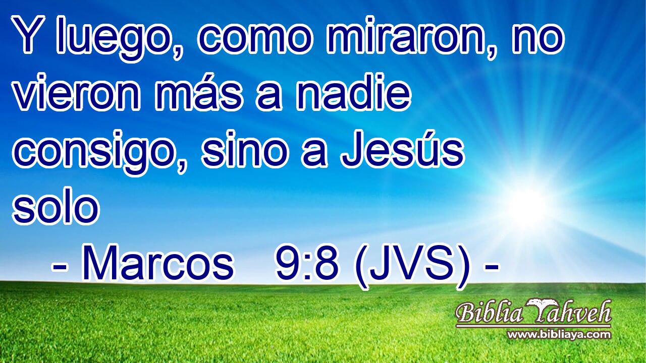 Y luego, como miraron, no vieron más a nadie consigo, sino a Jesús solo