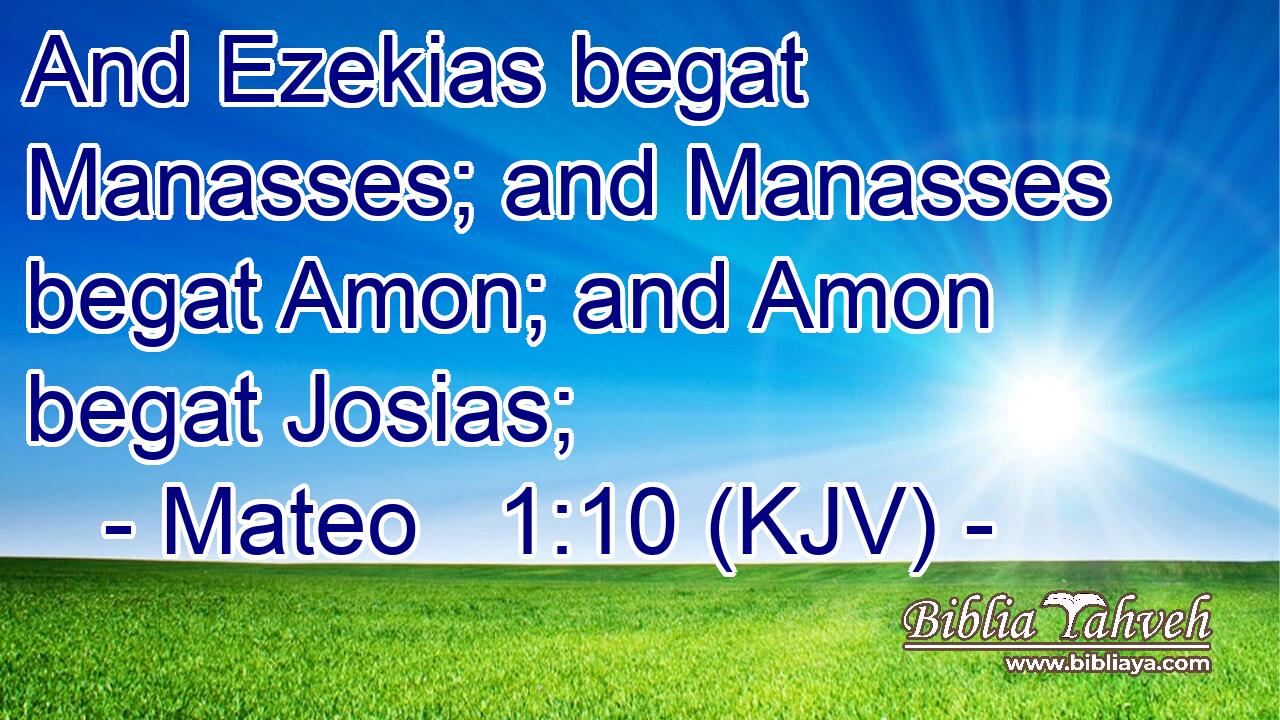 And Ezekias begat Manasses; and Manasses begat Amon; and Amon begat Josias;