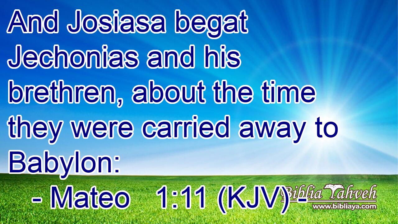 And Josiasa begat Jechonias and his brethren, about the time they were carried away to Babylon: