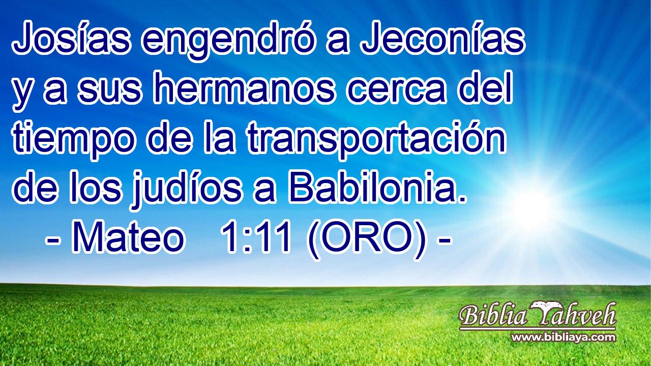  Josías engendró a Jeconías y a sus hermanos cerca del tiempo de la transportación de los judíos a Babilonia. 