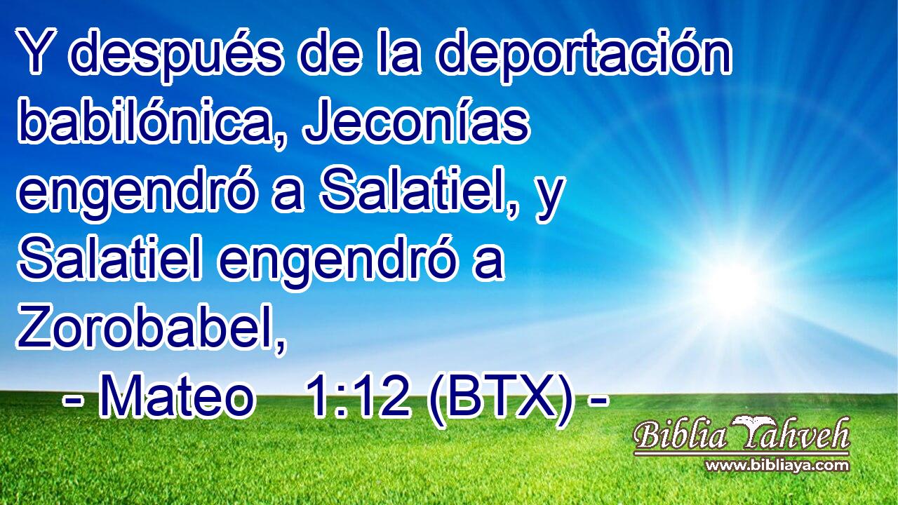 Y después de la deportación babilónica, Jeconías engendró a Salatiel, y Salatiel engendró a Zorobabel,