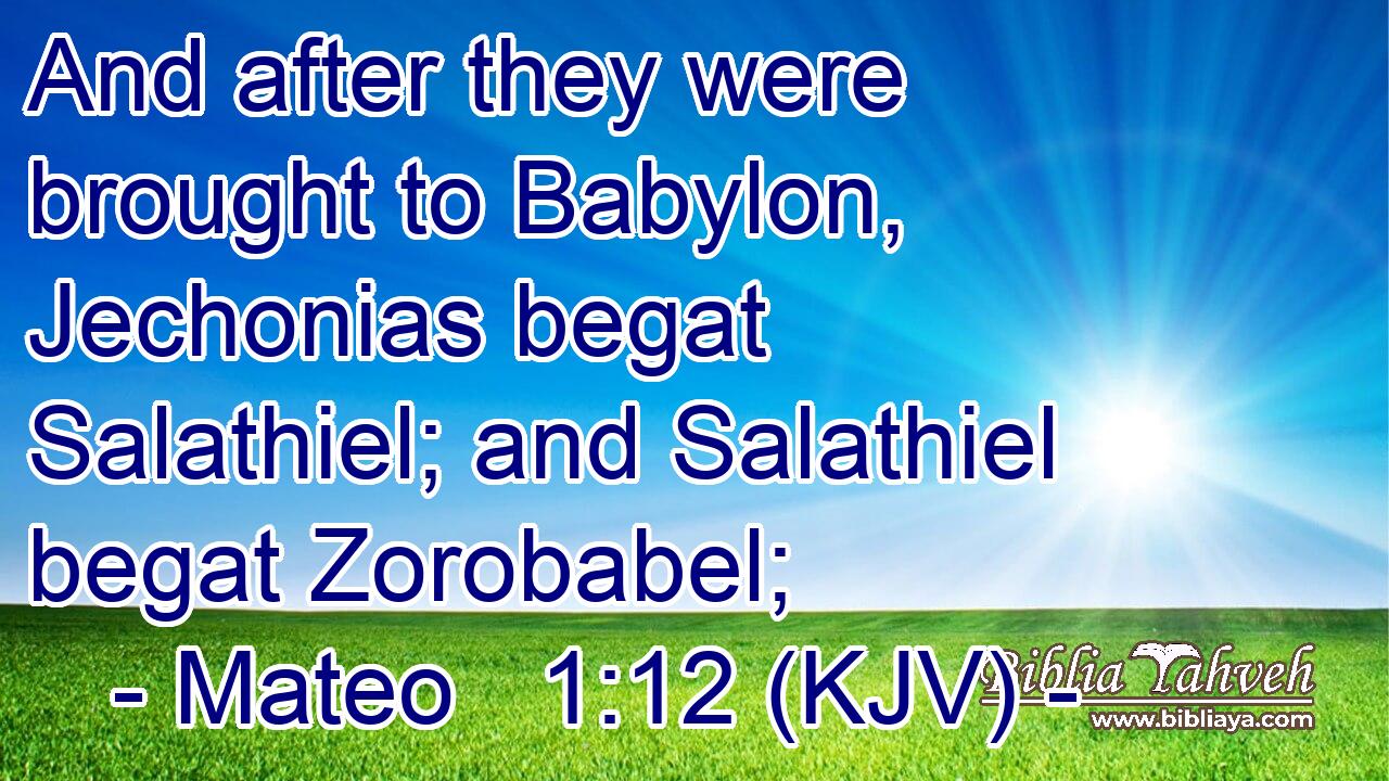 And after they were brought to Babylon, Jechonias begat Salathiel; and Salathiel begat Zorobabel;