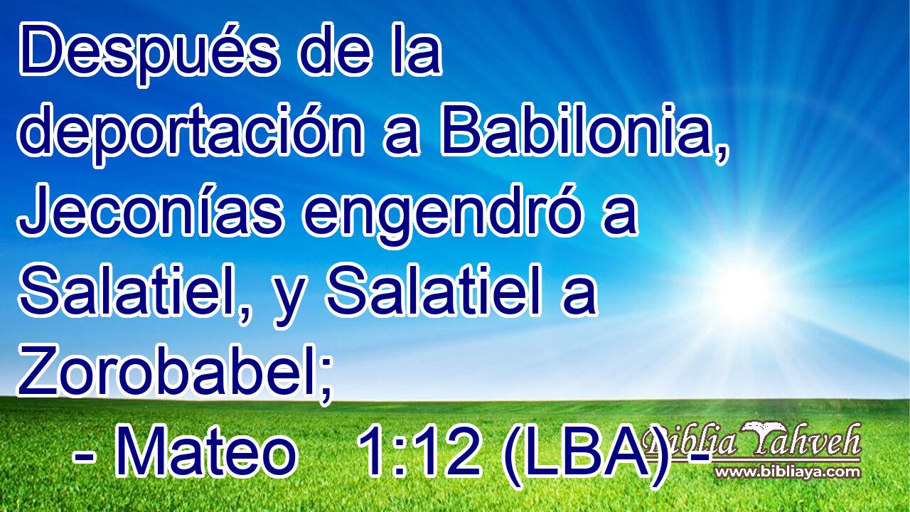 Después de la deportación a Babilonia, Jeconías engendró a Salatiel, y Salatiel a Zorobabel;