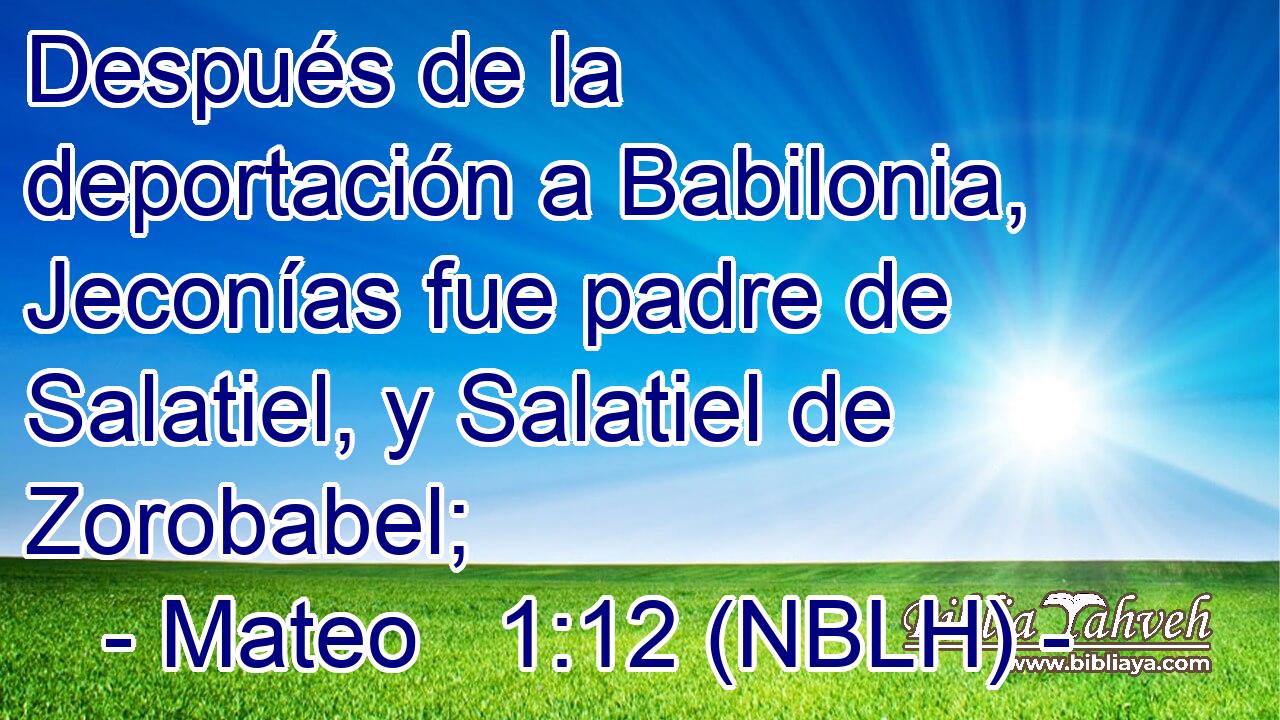  Después de la deportación a Babilonia, Jeconías fue padre de Salatiel, y Salatiel de Zorobabel; 