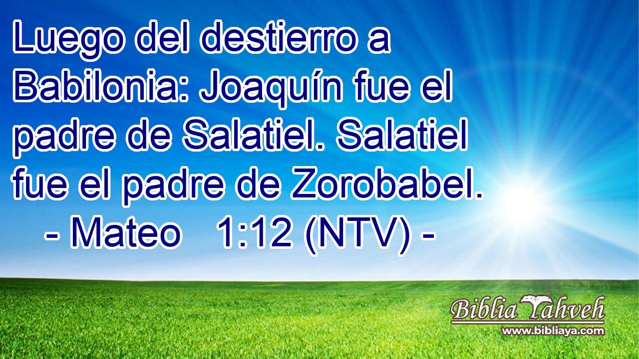 Luego del destierro a Babilonia: Joaquín fue el padre de Salatiel. Salatiel fue el padre de Zorobabel.