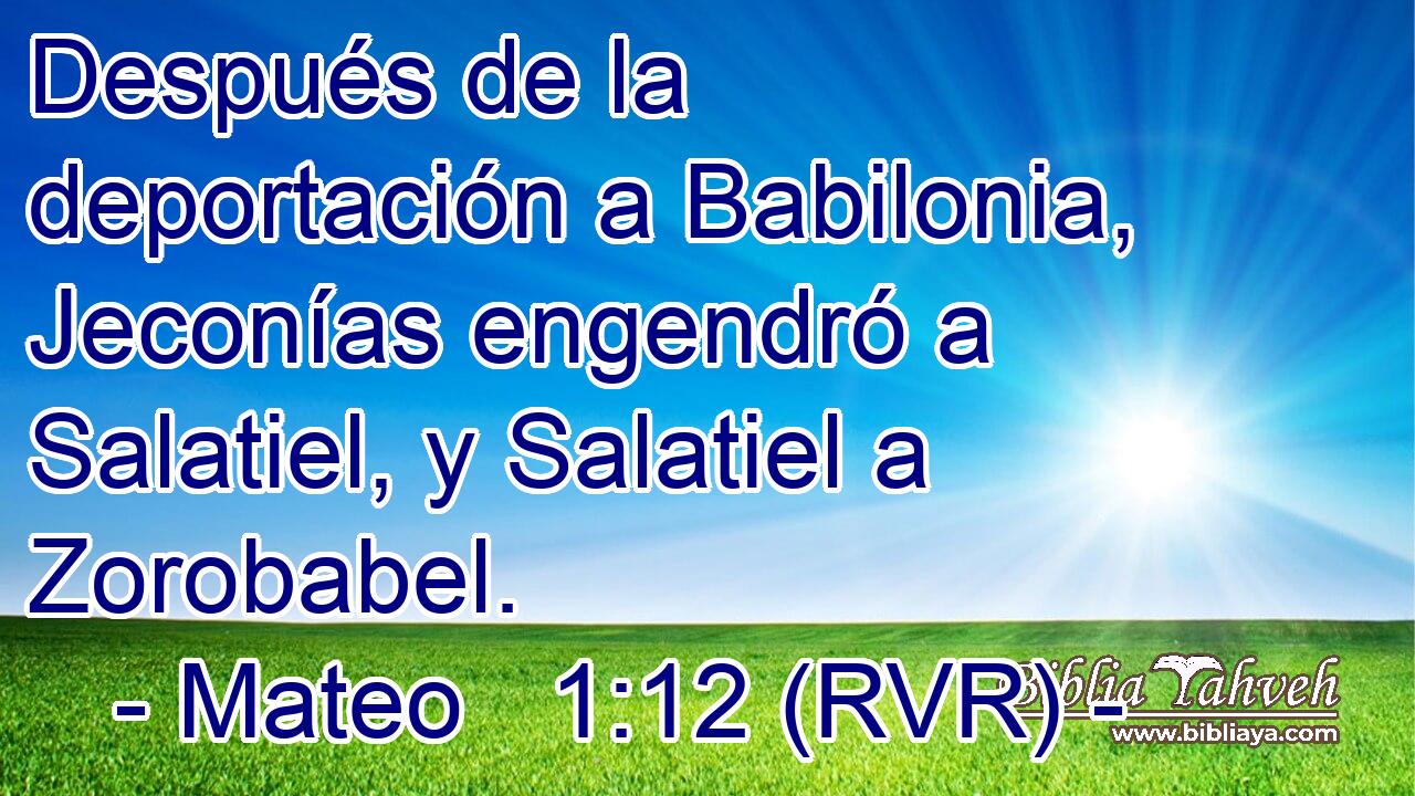Después de la deportación a Babilonia, Jeconías engendró a Salatiel, y Salatiel a Zorobabel.