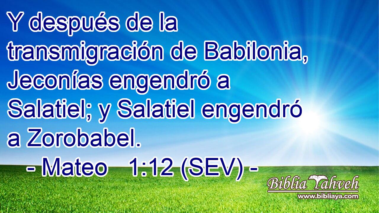 Y después de la transmigración de Babilonia, Jeconías engendró a Salatiel; y Salatiel engendró a Zorobabel.