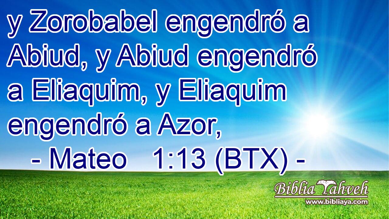 y Zorobabel engendró a Abiud, y Abiud engendró a Eliaquim, y Eliaquim engendró a Azor,