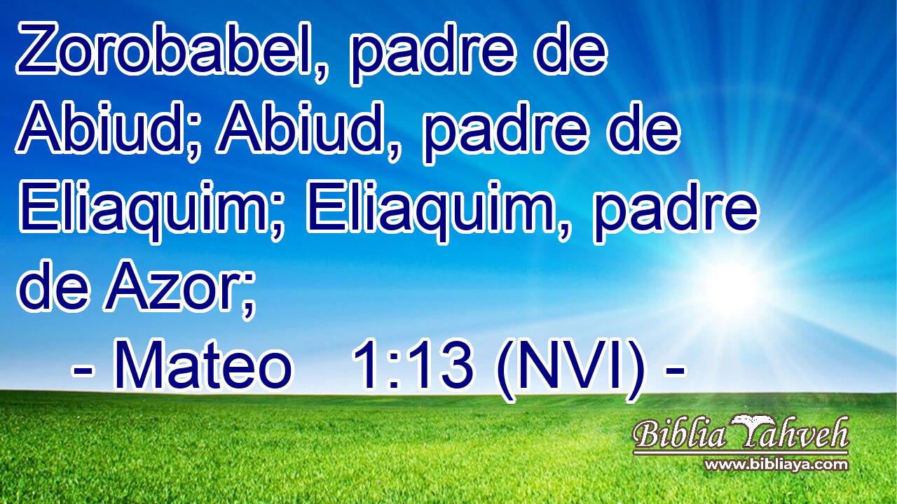  Zorobabel, padre de Abiud; Abiud, padre de Eliaquim; Eliaquim, padre de Azor; 