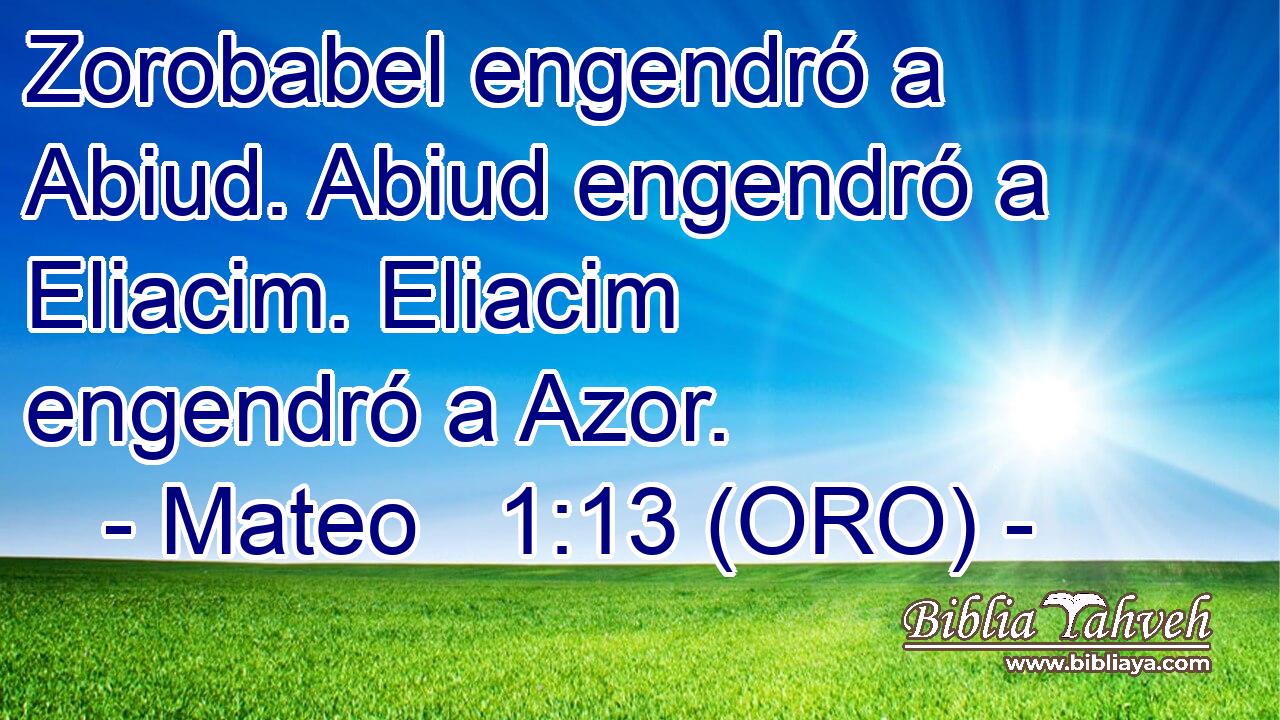  Zorobabel engendró a Abiud. Abiud engendró a Eliacim. Eliacim engendró a Azor. 