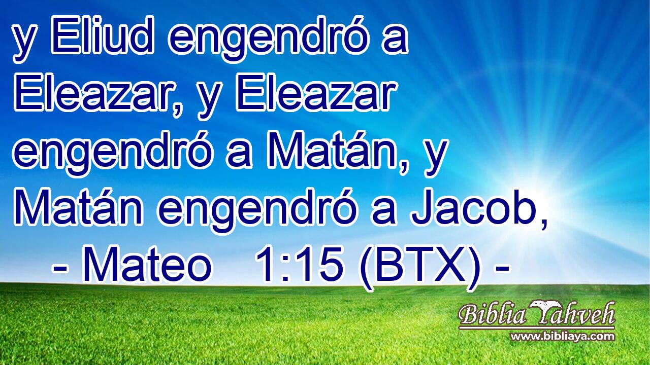y Eliud engendró a Eleazar, y Eleazar engendró a Matán, y Matán engendró a Jacob,