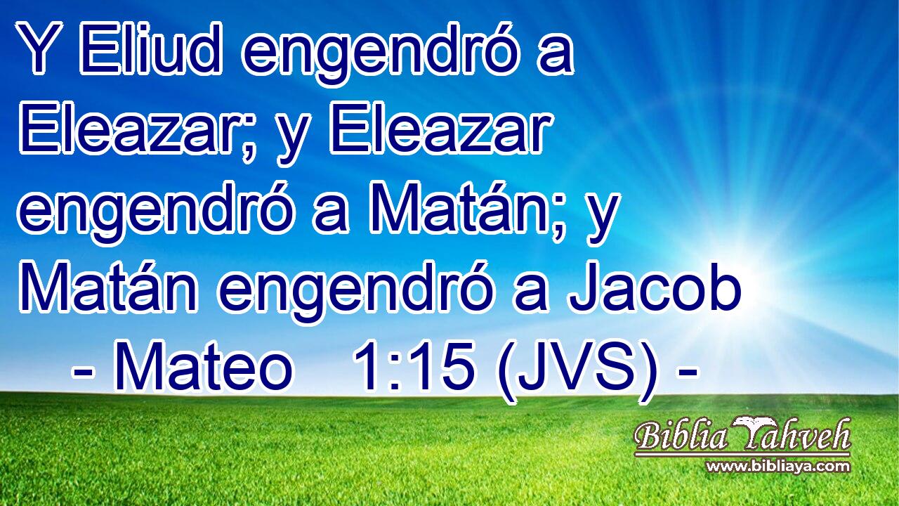 Y Eliud engendró a Eleazar; y Eleazar engendró a Matán; y Matán engendró a Jacob