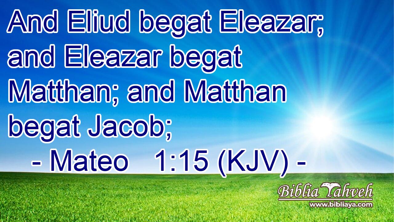 And Eliud begat Eleazar; and Eleazar begat Matthan; and Matthan begat Jacob;