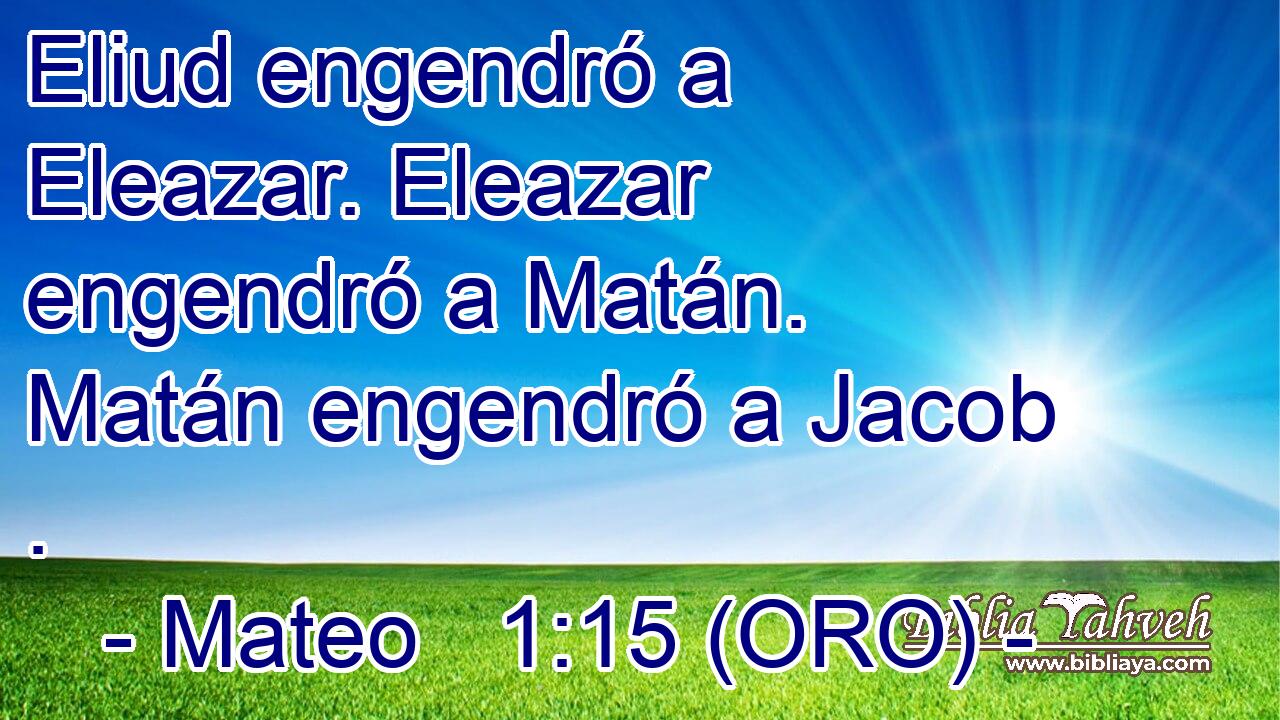  Eliud engendró a Eleazar. Eleazar engendró a Matán. Matán engendró a Jacob . 
