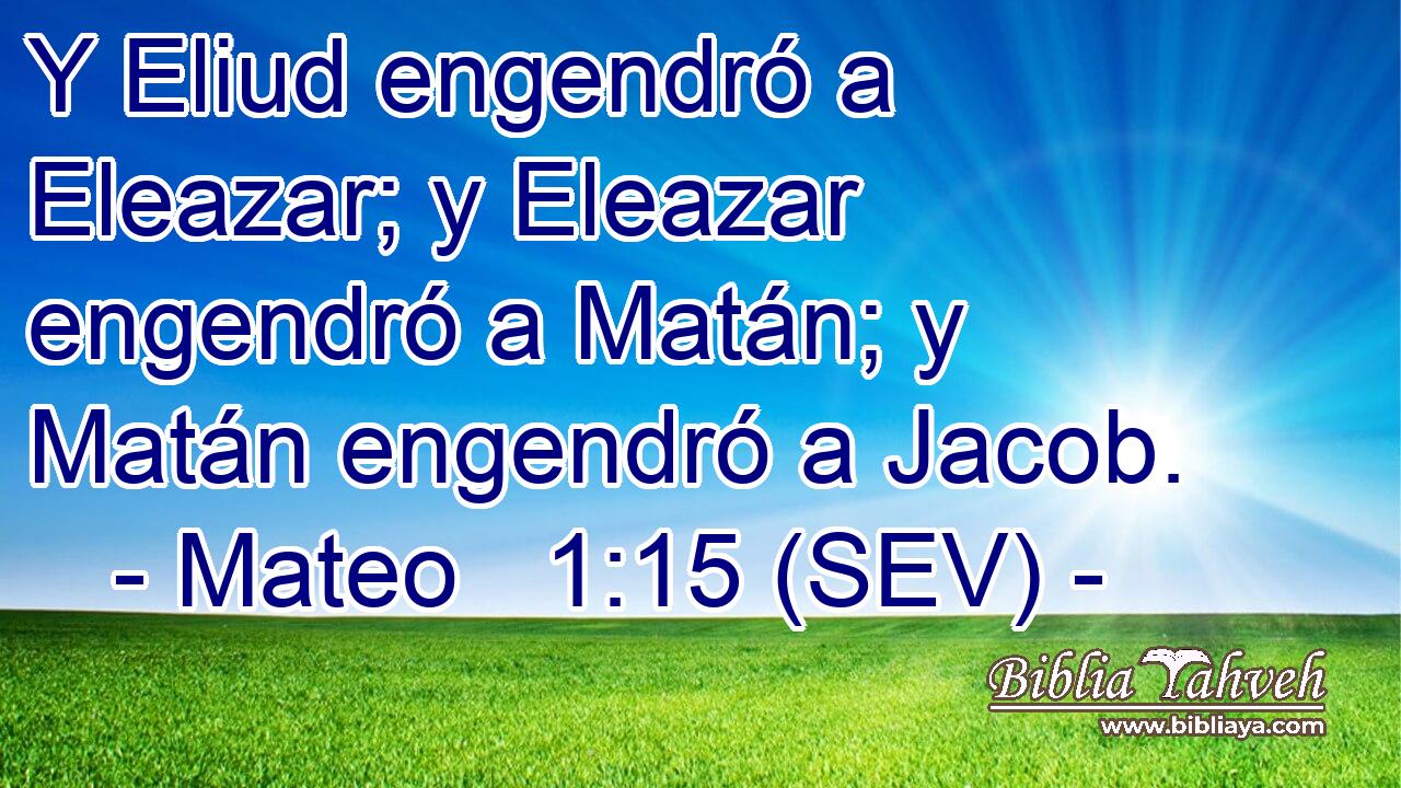 Y Eliud engendró a Eleazar; y Eleazar engendró a Matán; y Matán engendró a Jacob.