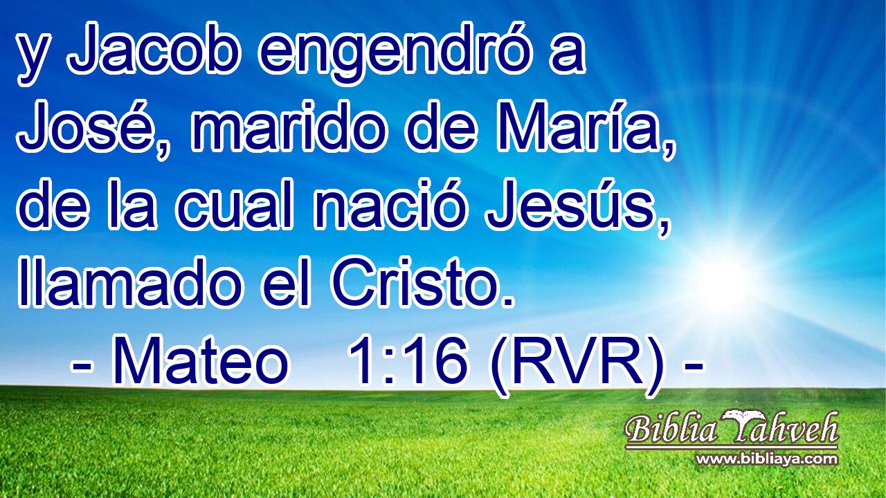 y Jacob engendró a José, marido de María, de la cual nació Jesús, llamado el Cristo.