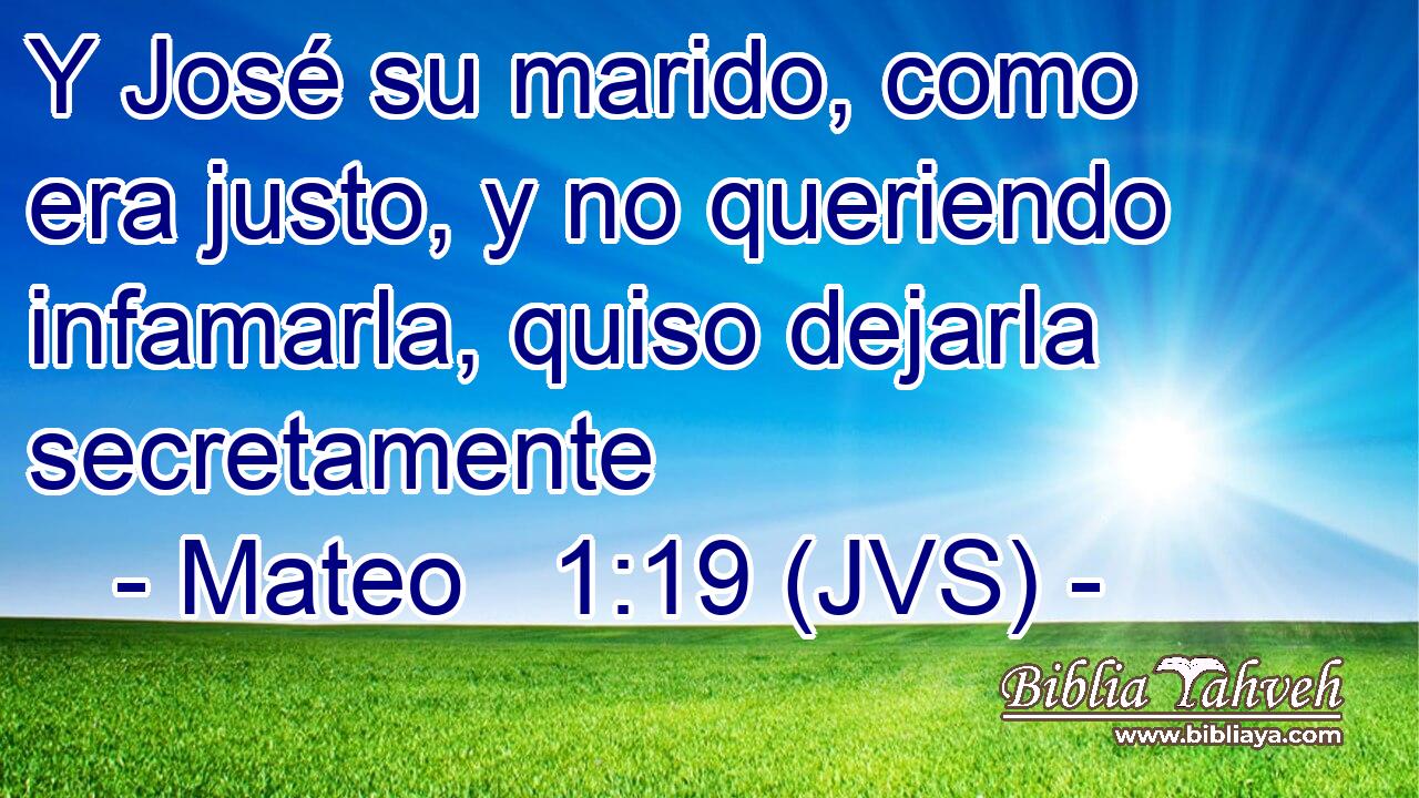Y José su marido, como era justo, y no queriendo infamarla, quiso dejarla secretamente