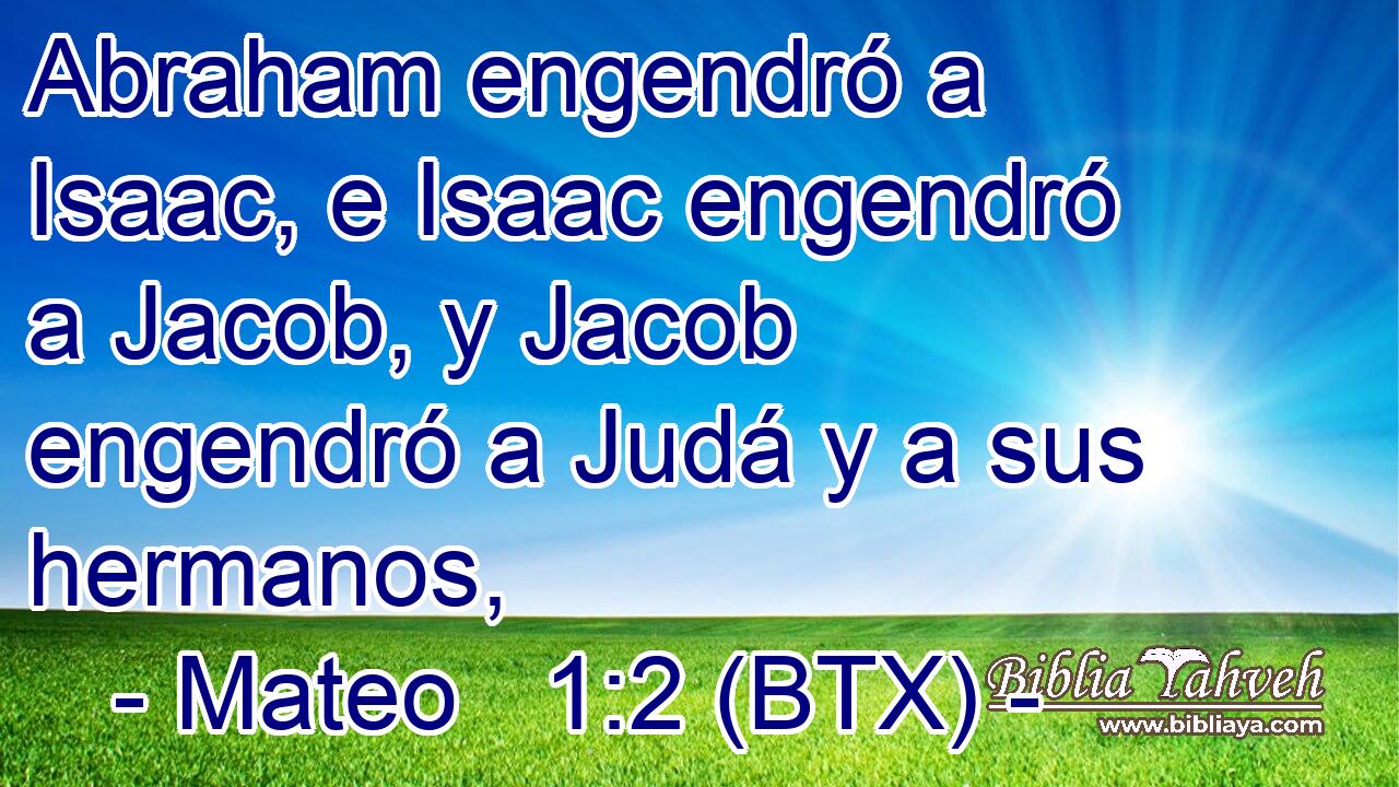 Abraham engendró a Isaac, e Isaac engendró a Jacob, y Jacob engendró a Judá y a sus hermanos,