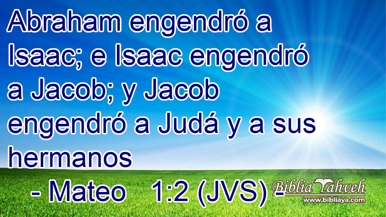 Abraham engendró a Isaac; e Isaac engendró a Jacob; y Jacob engendró a Judá y a sus hermanos