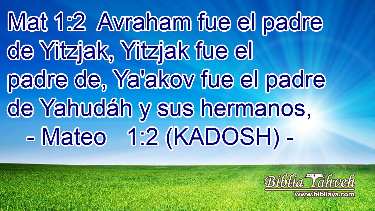  Avraham fue el padre de Yitzjak, Yitzjak fue el padre de, Ya'akov fue el padre de Yahudáh y sus hermanos, 