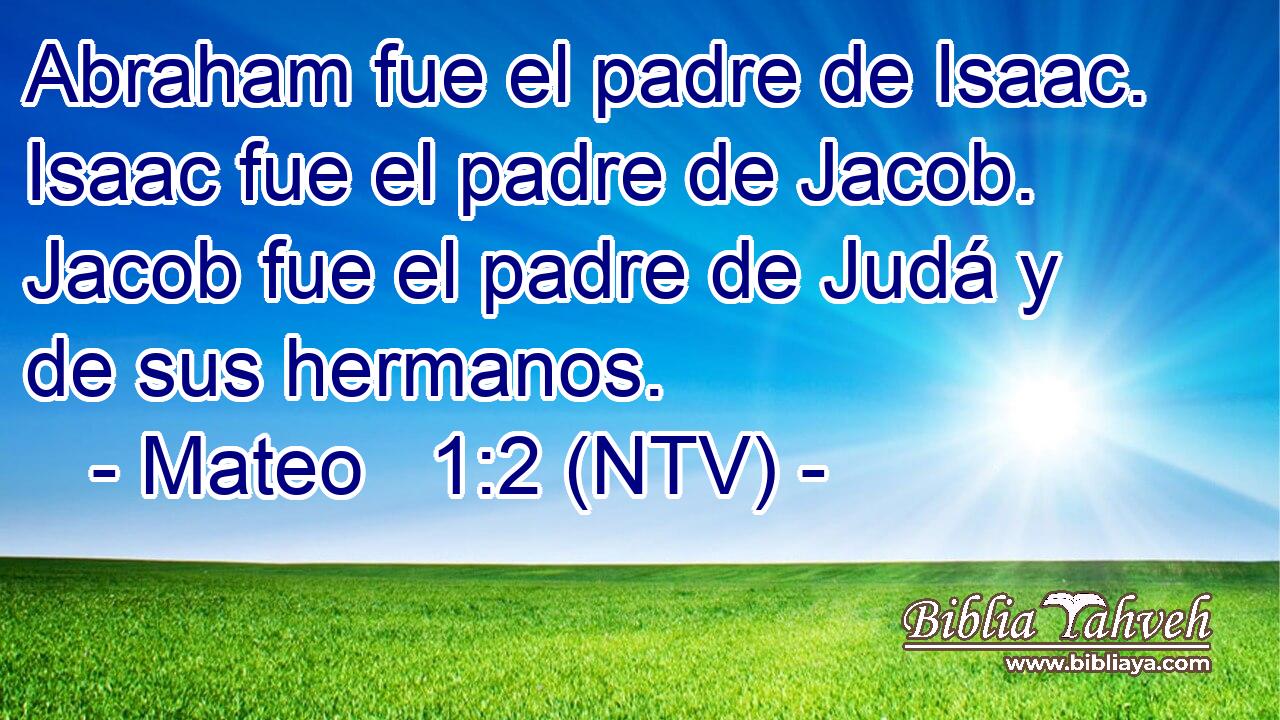 Abraham fue el padre de Isaac. Isaac fue el padre de Jacob. Jacob fue el padre de Judá y de sus hermanos.