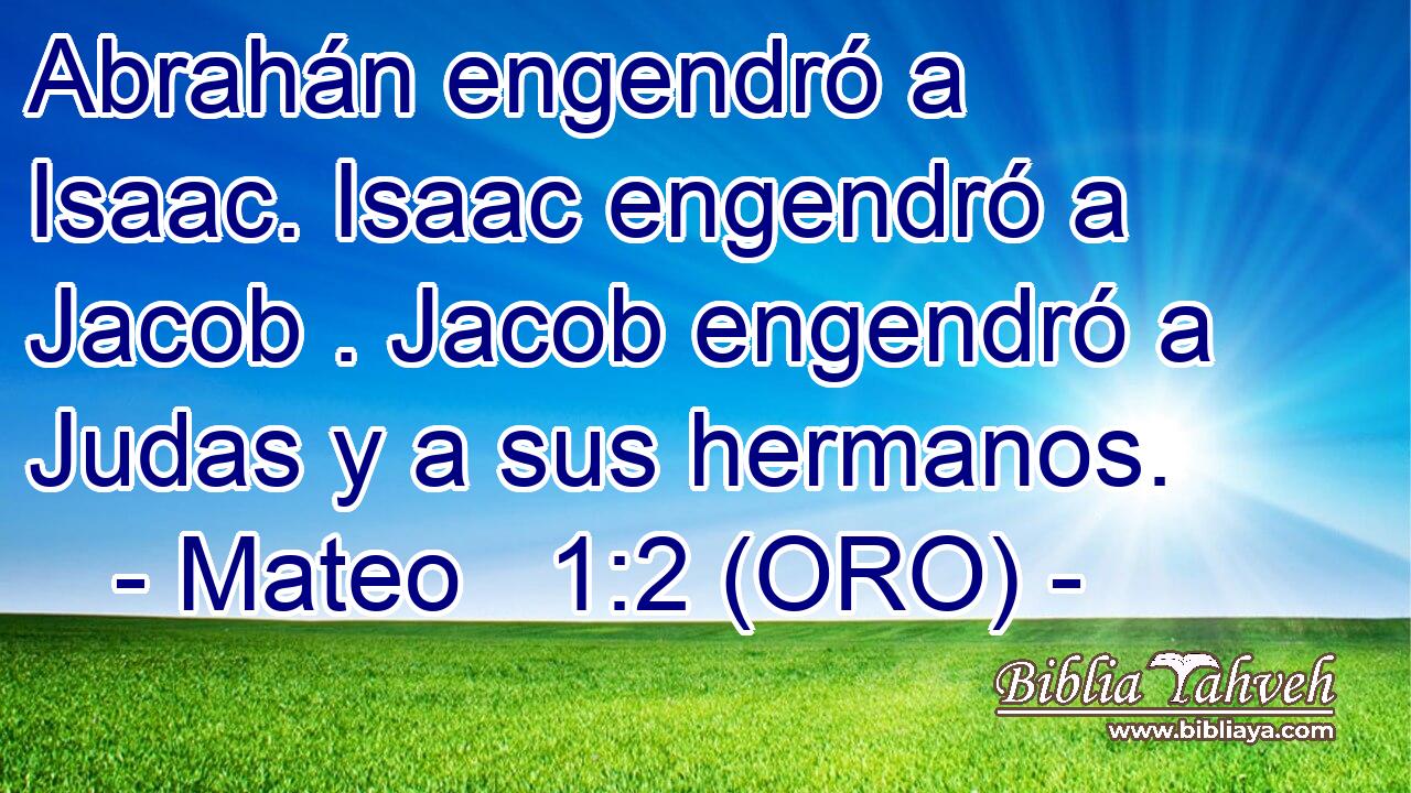  Abrahán engendró a Isaac. Isaac engendró a Jacob . Jacob engendró a Judas y a sus hermanos. 
