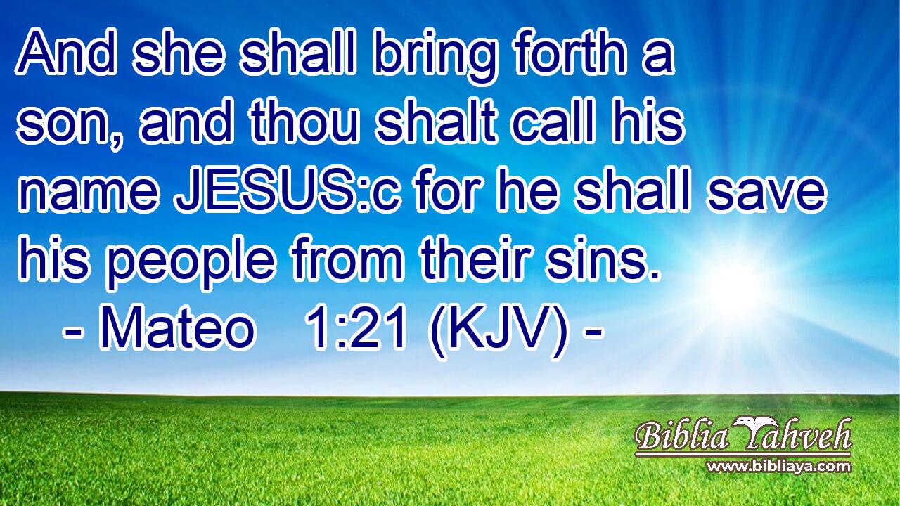 And she shall bring forth a son, and thou shalt call his name JESUS:c for he shall save his people from their sins.