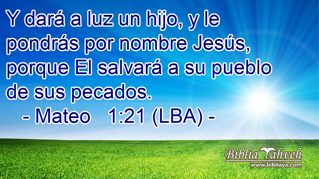 Y dará a luz un hijo, y le pondrás por nombre Jesús, porque El salvará a su pueblo de sus pecados.