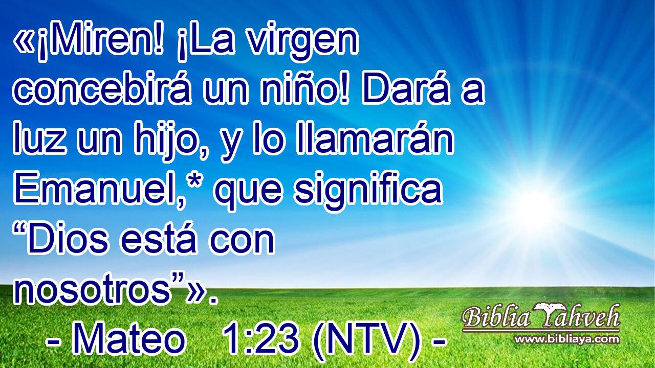 «¡Miren! ¡La virgen concebirá un niño! Dará a luz un hijo, y lo llamarán Emanuel,* que significa “Dios está con nosotros”».