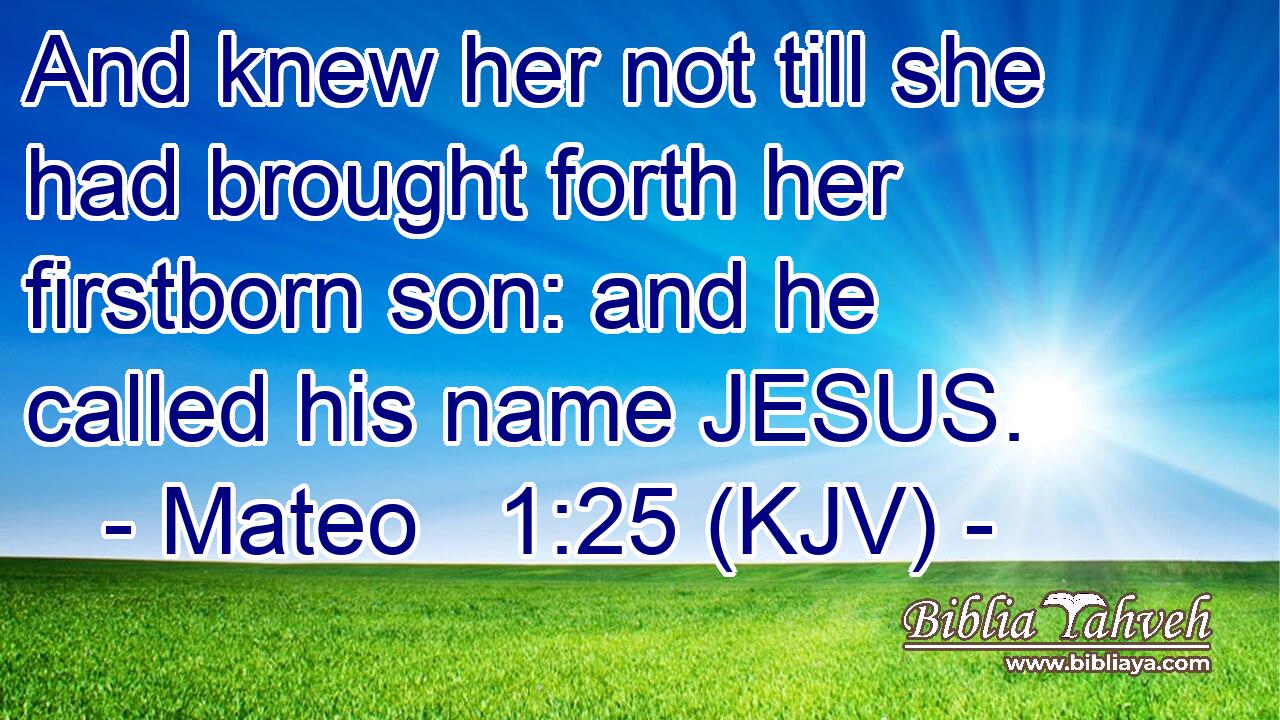 And knew her not till she had brought forth her firstborn son: and he called his name JESUS.
