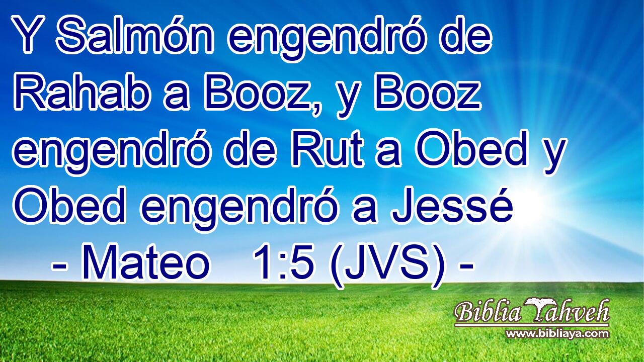 Y Salmón engendró de Rahab a Booz, y Booz engendró de Rut a Obed y Obed engendró a Jessé