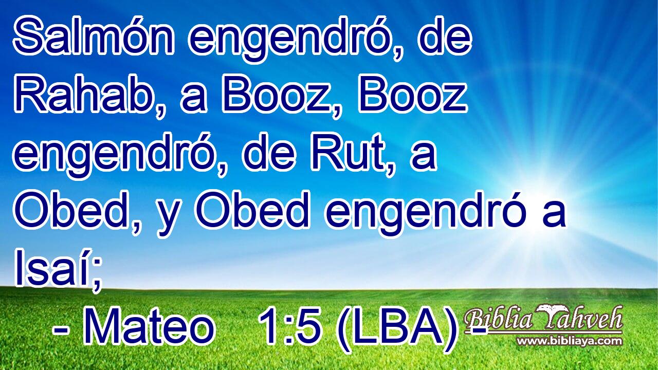 Salmón engendró, de Rahab, a Booz, Booz engendró, de Rut, a Obed, y Obed engendró a Isaí;
