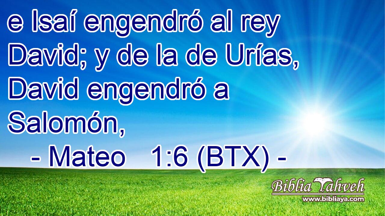e Isaí engendró al rey David; y de la de Urías, David engendró a Salomón,