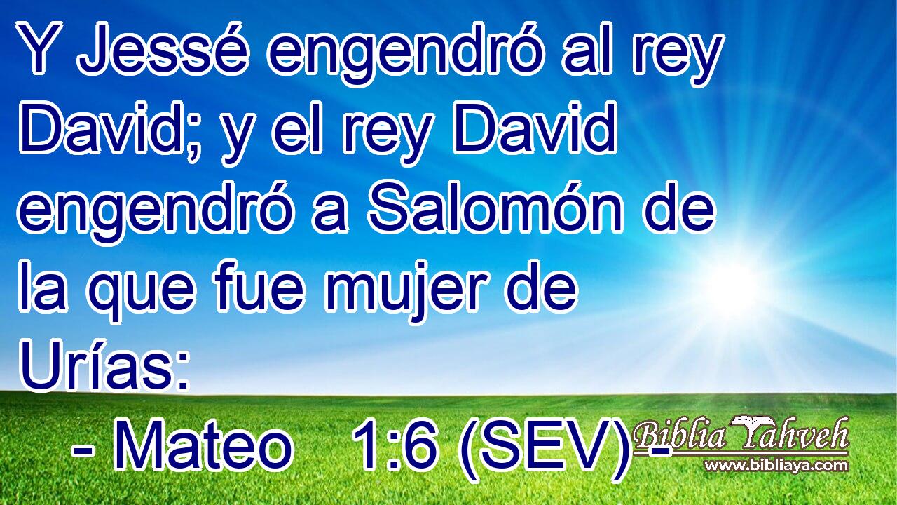 Y Jessé engendró al rey David; y el rey David engendró a Salomón de la que fue mujer de Urías: