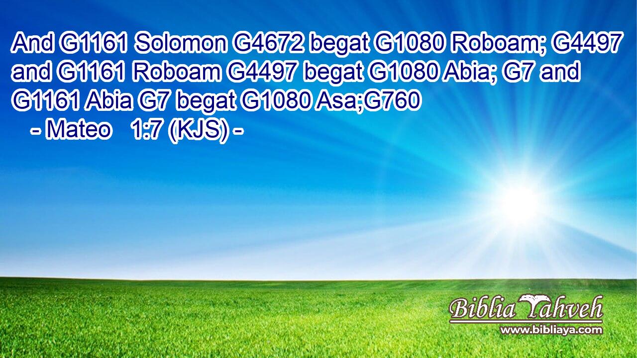 And G1161 Solomon G4672 begat G1080 Roboam; G4497 and G1161 Roboam G4497 begat G1080 Abia; G7 and G1161 Abia G7 begat G1080 Asa;G760